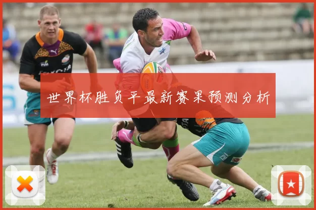 世界杯胜负平最新赛果预测分析