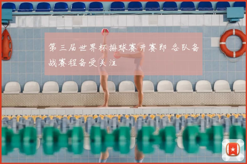 第三届世界杯排球赛开赛即 各队备战赛程备受关注