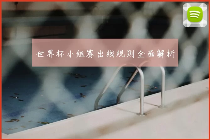 世界杯小组赛出线规则全面解析