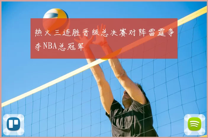 热火三连胜晋级总决赛对阵雷霆争夺NBA总冠军