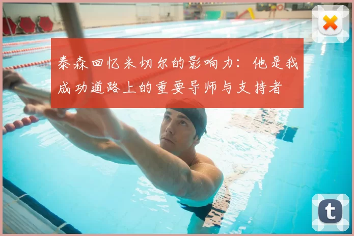 泰森回忆米切尔的影响力：他是我成功道路上的重要导师与支持者