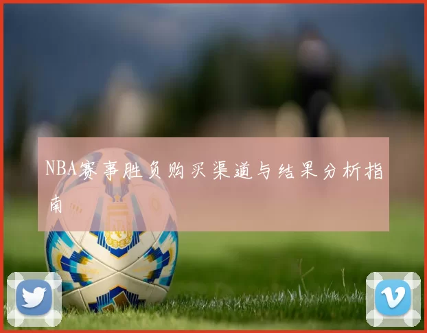 NBA赛事胜负购买渠道与结果分析指南