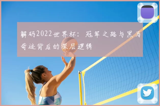 解码2022世界杯：冠军之路与黑马奇迹背后的深层逻辑