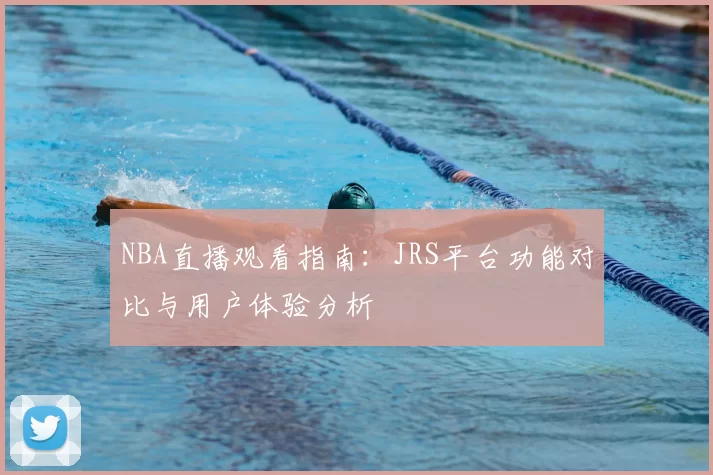 NBA直播观看指南：JRS平台功能对比与用户体验分析