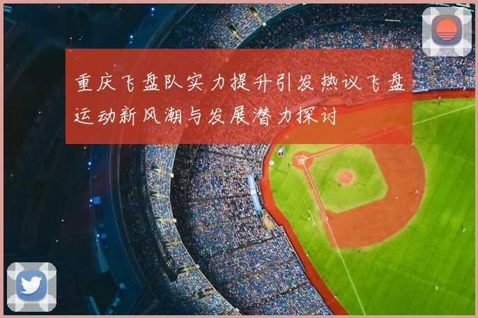 重庆飞盘队实力提升引发热议飞盘运动新风潮与发展潜力探讨