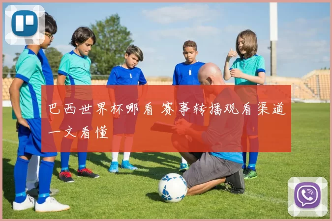 巴西世界杯哪看 赛事转播观看渠道一文看懂