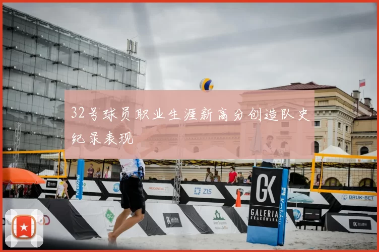 32号球员职业生涯新高分创造队史纪录表现