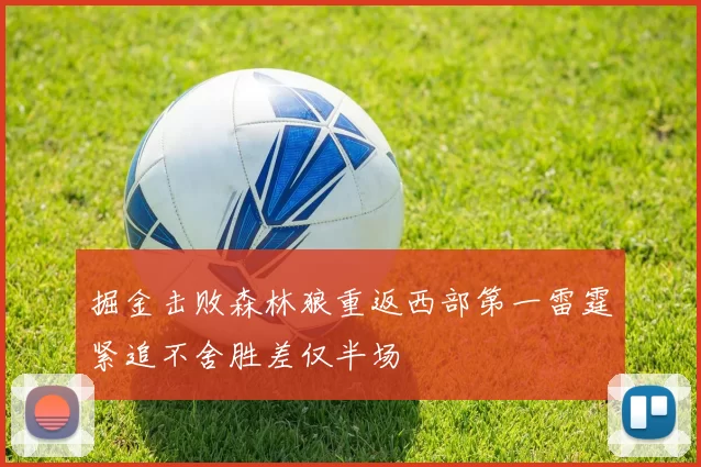 掘金击败森林狼重返西部第一雷霆紧追不舍胜差仅半场