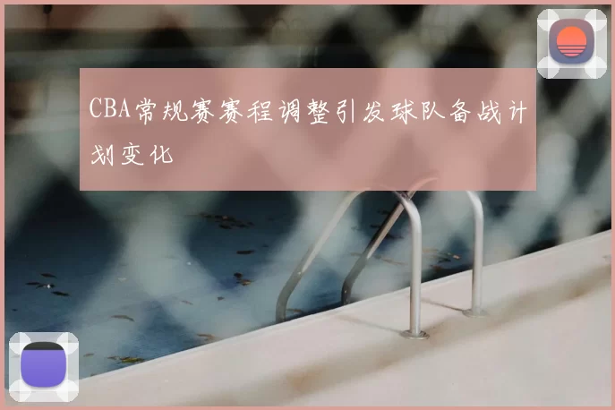 CBA常规赛赛程调整引发球队备战计划变化