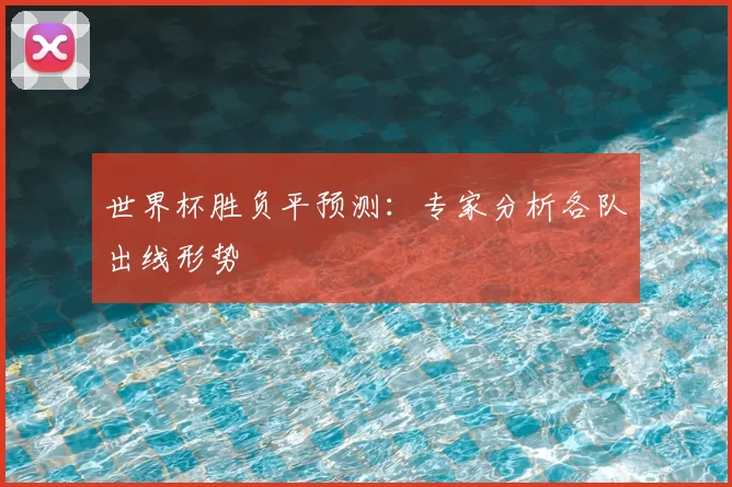 世界杯胜负平预测:专家分析各队出线形势