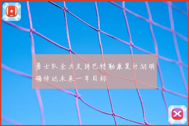 勇士队全力支持巴特勒康复计划明确传达未来一年目标