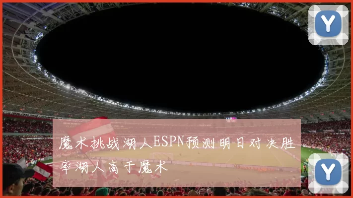 魔术挑战湖人ESPN预测明日对决胜率湖人高于魔术