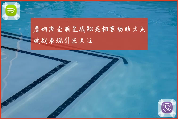 詹姆斯全明星战靴亮相赛场助力关键战表现引发关注
