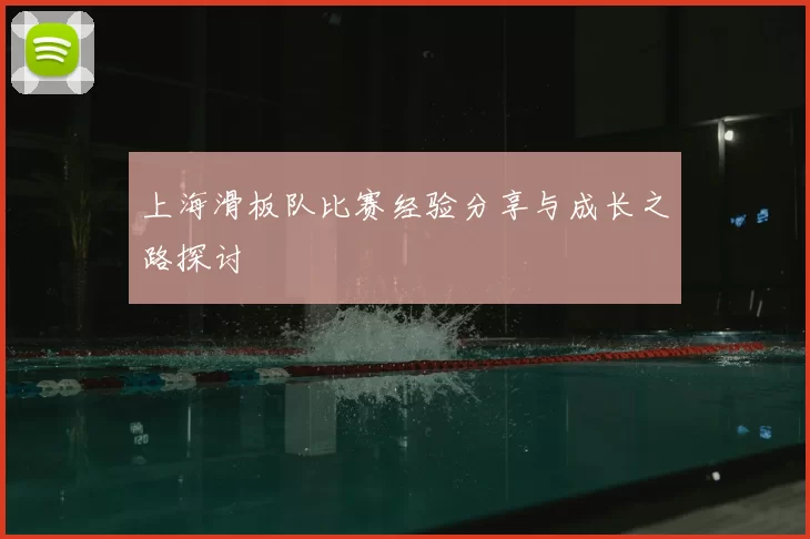 上海滑板队比赛经验分享与成长之路探讨