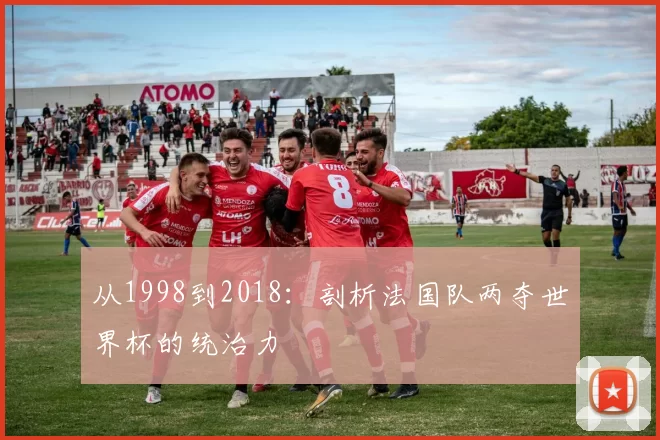 从1998到2018：剖析法国队两夺世界杯的统治力