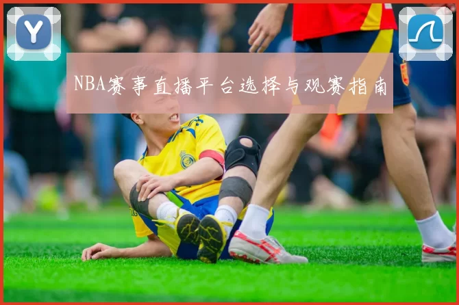NBA赛事直播平台选择与观赛指南