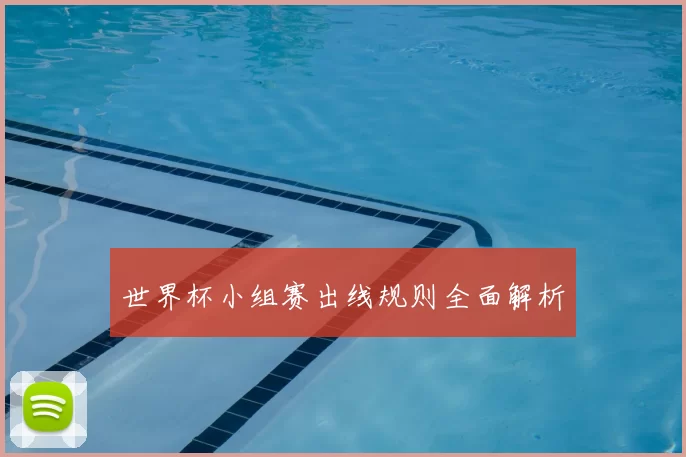 世界杯小组赛出线规则全面解析