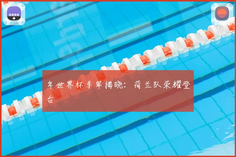 年世界杯季军揭晓：荷兰队荣耀登台