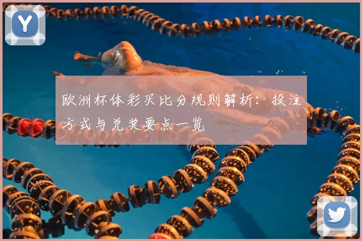 欧洲杯体彩买比分规则解析:投注方式与兑奖要点一览