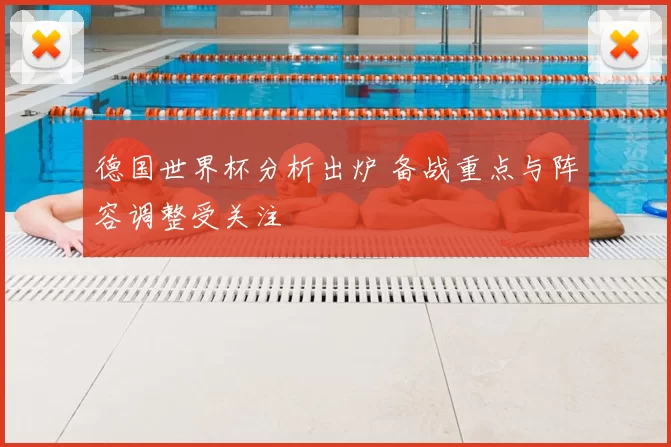 德国世界杯分析出炉 备战重点与阵容调整受关注
