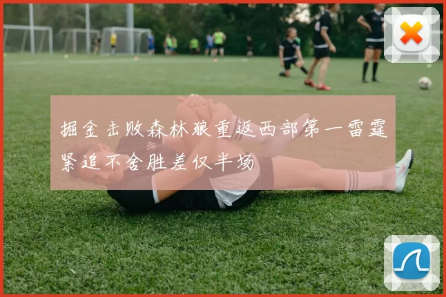 掘金击败森林狼重返西部第一雷霆紧追不舍胜差仅半场