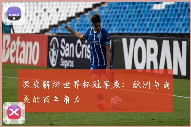 深度解析世界杯冠军表:欧洲与南美的百年角力