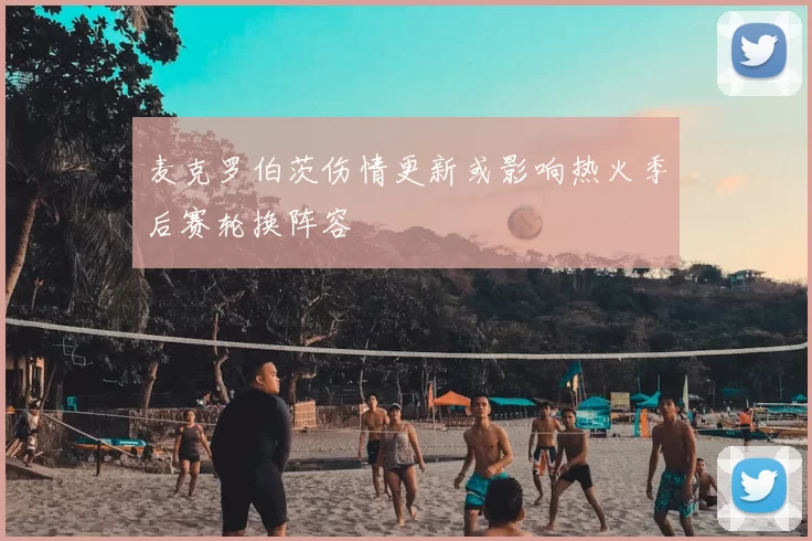 麦克罗伯茨伤情更新或影响热火季后赛轮换阵容