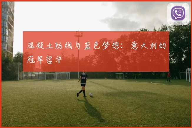 混凝土防线与蓝色梦想：意大利的冠军哲学