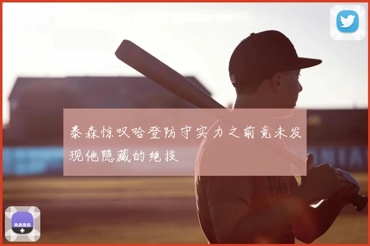 泰森惊叹哈登防守实力之前竟未发现他隐藏的绝技