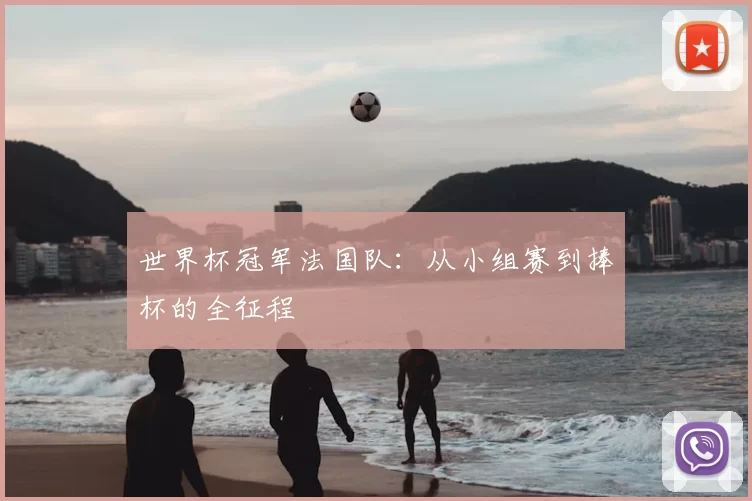 世界杯冠军法国队：从小组赛到捧杯的全征程