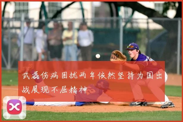 武磊伤病困扰两年依然坚持为国出战展现不屈精神