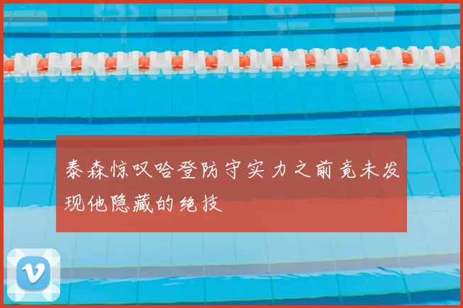 泰森惊叹哈登防守实力之前竟未发现他隐藏的绝技