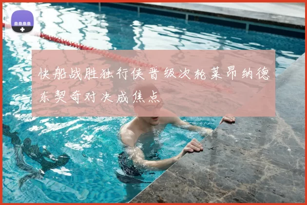 快船战胜独行侠晋级次轮莱昂纳德东契奇对决成焦点