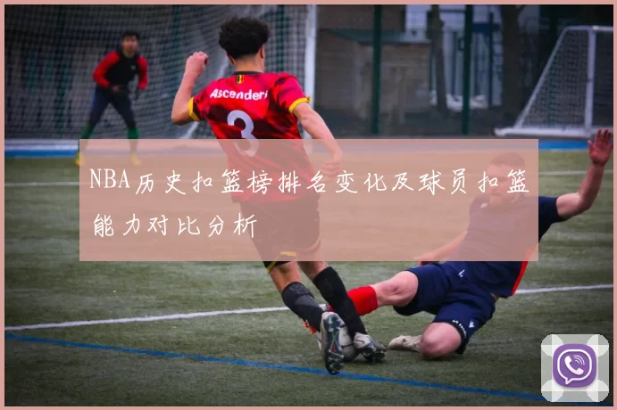 NBA历史扣篮榜排名变化及球员扣篮能力对比分析