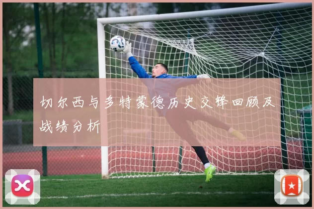 切尔西与多特蒙德历史交锋回顾及战绩分析