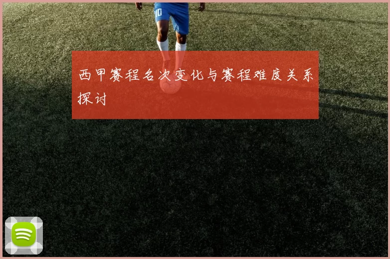 西甲赛程名次变化与赛程难度关系探讨
