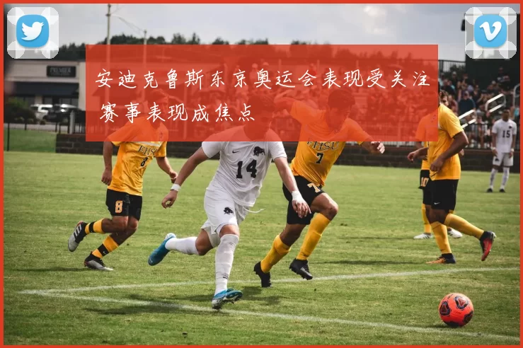 安迪克鲁斯东京奥运会表现受关注 赛事表现成焦点