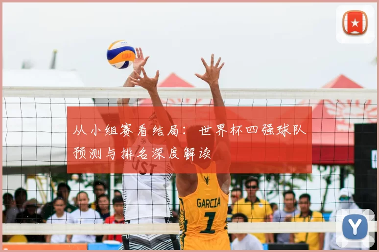 从小组赛看结局：世界杯四强球队预测与排名深度解读