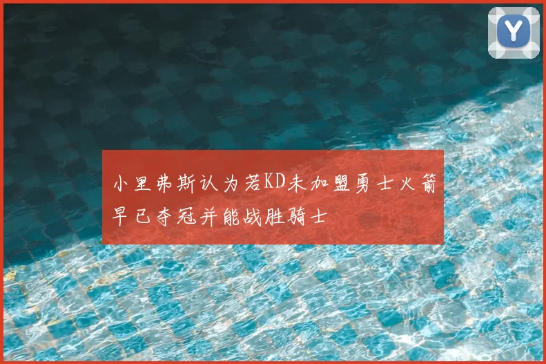 小里弗斯认为若KD未加盟勇士火箭早已夺冠并能战胜骑士