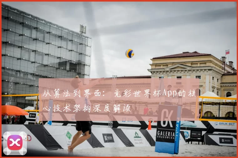 从算法到界面：竞彩世界杯App的核心技术架构深度解读