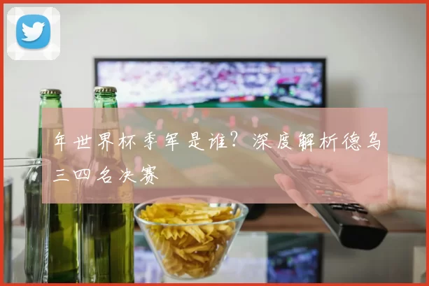 年世界杯季军是谁？深度解析德乌三四名决赛