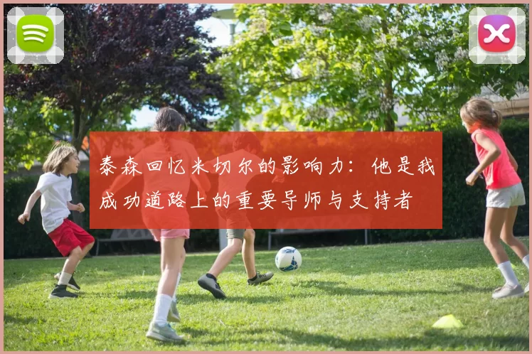 泰森回忆米切尔的影响力：他是我成功道路上的重要导师与支持者