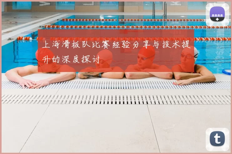 上海滑板队比赛经验分享与技术提升的深度探讨