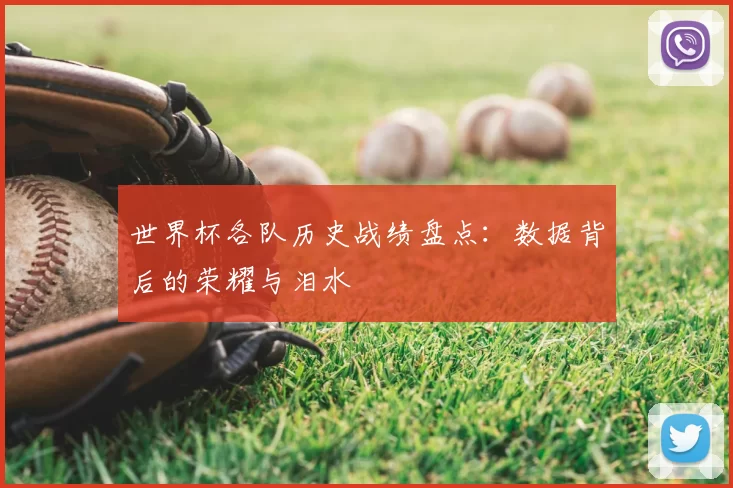 世界杯各队历史战绩盘点:数据背后的荣耀与泪水