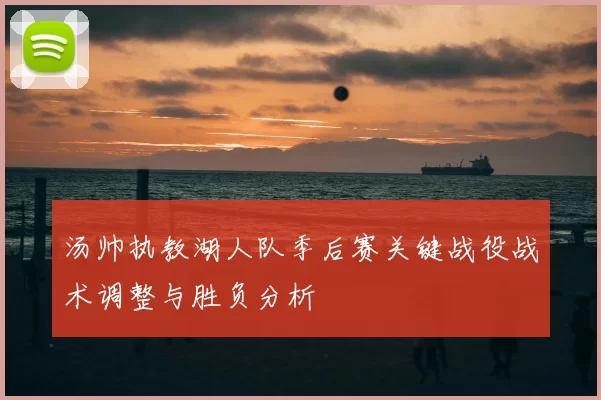 汤帅执教湖人队季后赛关键战役战术调整与胜负分析