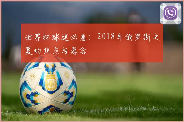 世界杯球迷必看:2018年俄罗斯之夏的焦点与悬念