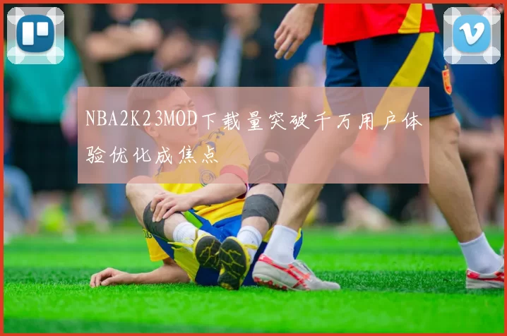 NBA2K23MOD下载量突破千万用户体验优化成焦点
