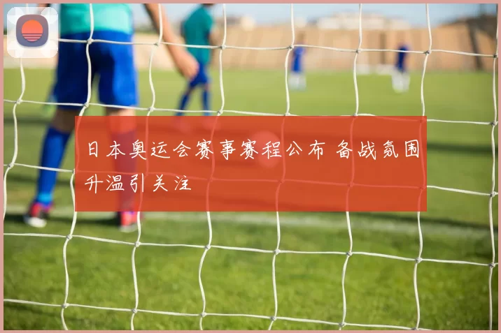 日本奥运会赛事赛程公布 备战氛围升温引关注