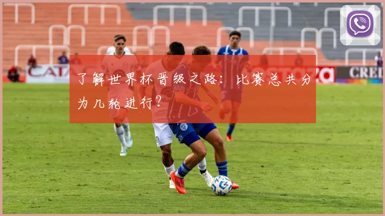 了解世界杯晋级之路：比赛总共分为几轮进行？