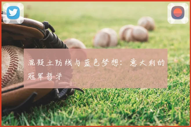 混凝土防线与蓝色梦想:意大利的冠军哲学